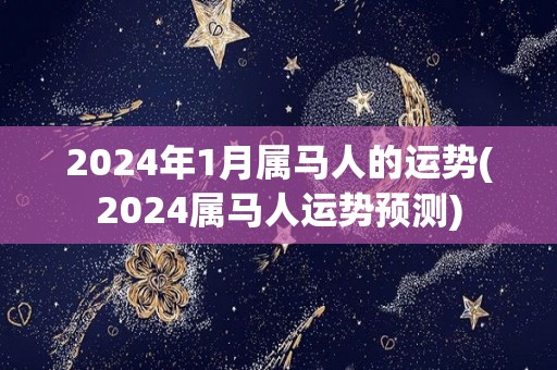 2024年1月属马人的运势(2024属马人运势预测)