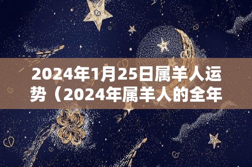 2024年1月25日属羊人运势（2024年属羊人的全年每月）