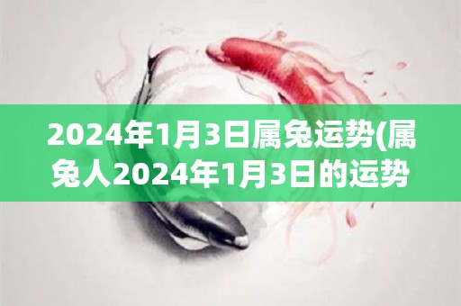 2024年1月3日属兔运势(属兔人2024年1月3日的运势预测)