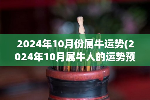 2024年10月份属牛运势(2024年10月属牛人的运势预测)