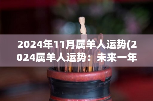 2024年11月属羊人运势(2024属羊人运势：未来一年大展宏图，名利双收)