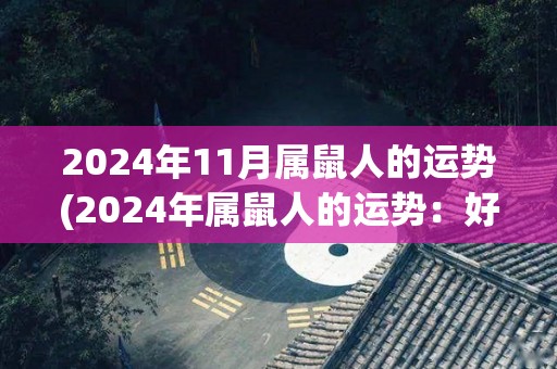 2024年11月属鼠人的运势(2024年属鼠人的运势：好事多磨，顺势而为。)