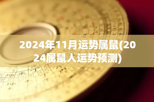 2024年11月运势属鼠(2024属鼠人运势预测)