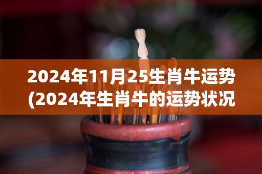 2024年11月25生肖牛运势(2024年生肖牛的运势状况预测)