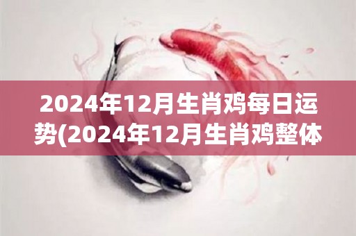 2024年12月生肖鸡每日运势(2024年12月生肖鸡整体运势预测)