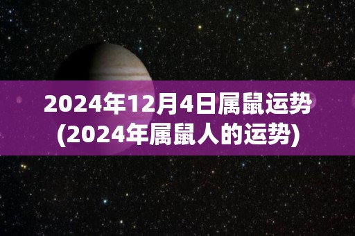 2024年12月4日属鼠运势(2024年属鼠人的运势)