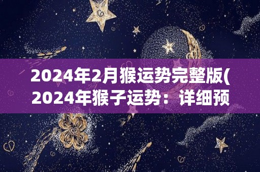 2024年2月猴运势完整版(2024年猴子运势：详细预测和建议)