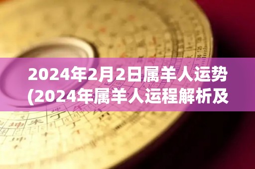 2024年2月2日属羊人运势(2024年属羊人运程解析及预测)