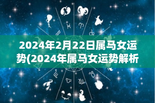 2024年2月22日属马女运势(2024年属马女运势解析)