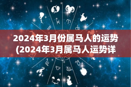 2024年3月份属马人的运势(2024年3月属马人运势详解)