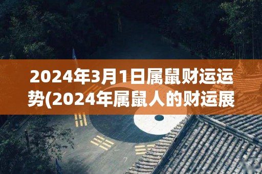 2024年3月1日属鼠财运运势(2024年属鼠人的财运展望)