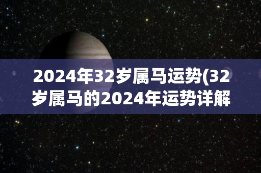 2024年32岁属马运势(32岁属马的2024年运势详解)