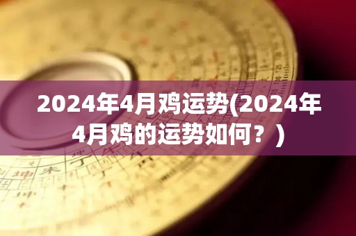 2024年4月鸡运势(2024年4月鸡的运势如何？)