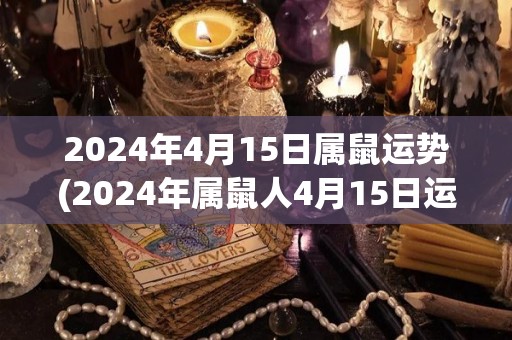 2024年4月15日属鼠运势(2024年属鼠人4月15日运势报告)