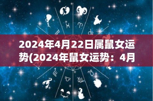 2024年4月22日属鼠女运势(2024年鼠女运势：4月22日详解)