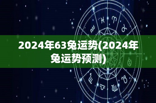 2024年63兔运势(2024年兔运势预测)