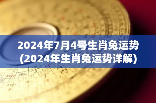 2024年7月4号生肖兔运势(2024年生肖兔运势详解)