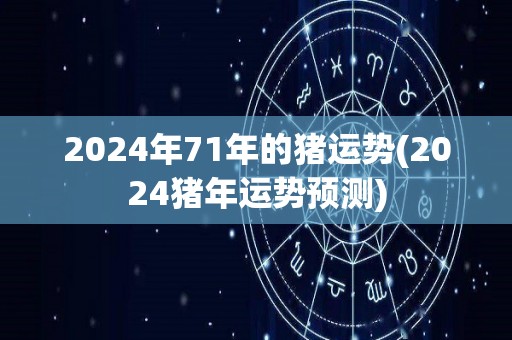 2024年71年的猪运势(2024猪年运势预测)