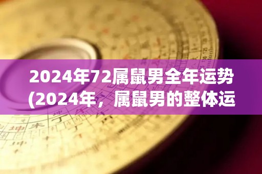 2024年72属鼠男全年运势(2024年，属鼠男的整体运势展望)