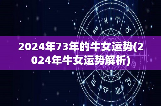 2024年73年的牛女运势(2024年牛女运势解析)