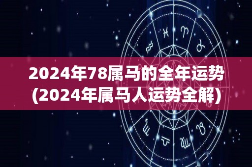 2024年78属马的全年运势(2024年属马人运势全解)