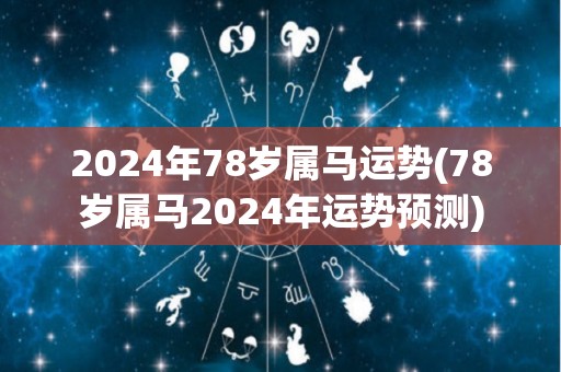 2024年78岁属马运势(78岁属马2024年运势预测)