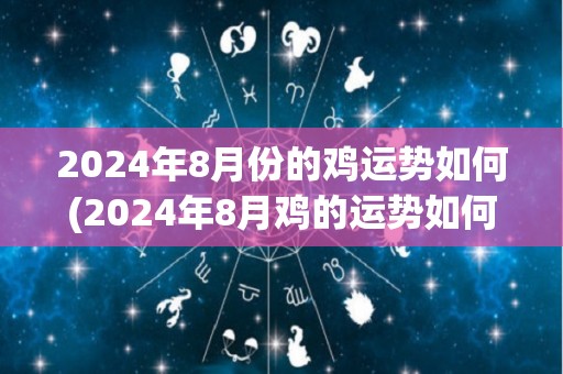 2024年8月份的鸡运势如何(2024年8月鸡的运势如何？)