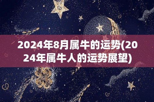 2024年8月属牛的运势(2024年属牛人的运势展望)