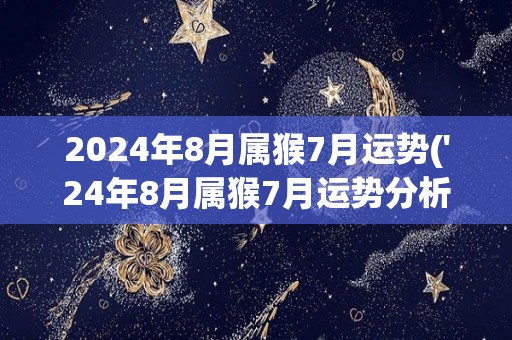 2024年8月属猴7月运势('24年8月属猴7月运势分析)