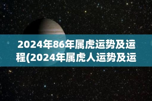 2024年86年属虎运势及运程(2024年属虎人运势及运程解读)