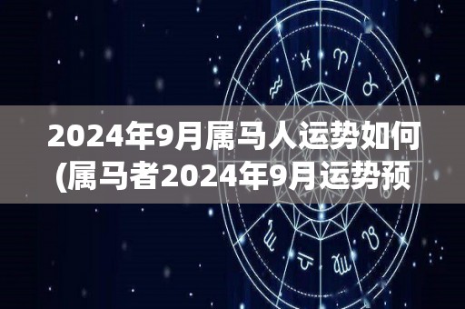 2024年9月属马人运势如何(属马者2024年9月运势预测)