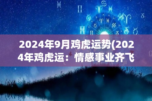 2024年9月鸡虎运势(2024年鸡虎运：情感事业齐飞，健康财运全面提升)