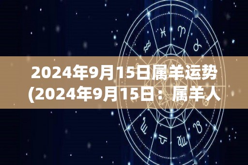 2024年9月15日属羊运势(2024年9月15日：属羊人运势指南)