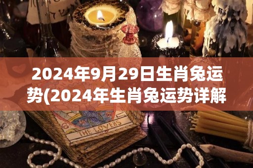 2024年9月29日生肖兔运势(2024年生肖兔运势详解)