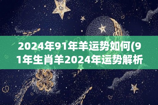 2024年91年羊运势如何(91年生肖羊2024年运势解析)