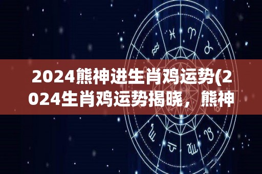 2024熊神进生肖鸡运势(2024生肖鸡运势揭晓，熊神为你解读好运！)