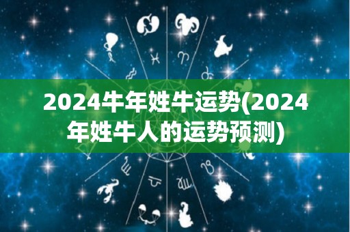 2024牛年姓牛运势(2024年姓牛人的运势预测)