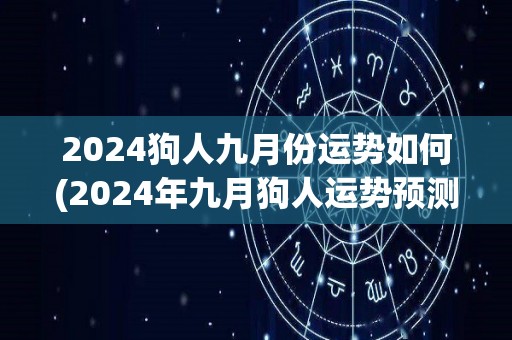 2024狗人九月份运势如何(2024年九月狗人运势预测)