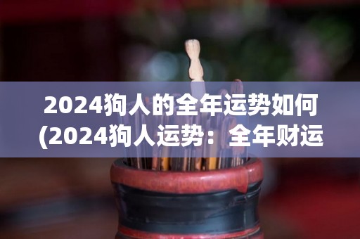 2024狗人的全年运势如何(2024狗人运势：全年财运旺盛，多有喜事。)