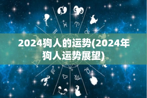 2024狗人的运势(2024年狗人运势展望)