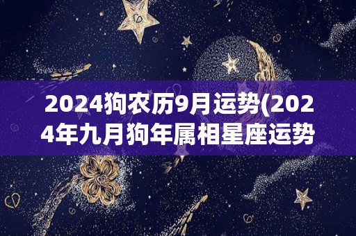 2024狗农历9月运势(2024年九月狗年属相星座运势预测)