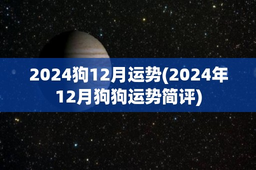 2024狗12月运势(2024年12月狗狗运势简评)