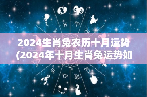 2024生肖兔农历十月运势(2024年十月生肖兔运势如何？这是详细解读)