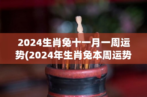 2024生肖兔十一月一周运势(2024年生肖兔本周运势预测)