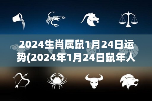 2024生肖属鼠1月24日运势(2024年1月24日鼠年人运势解析)