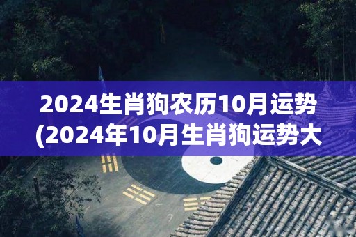 2024生肖狗农历10月运势(2024年10月生肖狗运势大揭秘！)