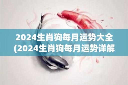 2024生肖狗每月运势大全(2024生肖狗每月运势详解)