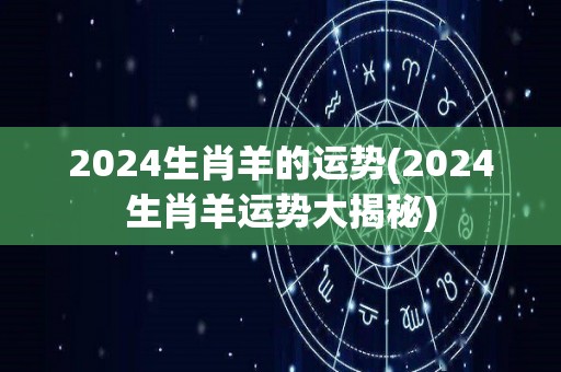 2024生肖羊的运势(2024生肖羊运势大揭秘)