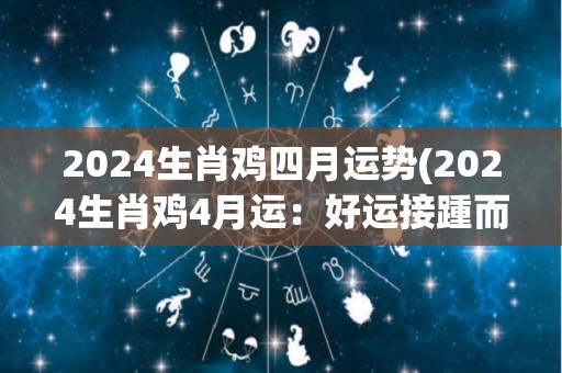 2024生肖鸡四月运势(2024生肖鸡4月运：好运接踵而至)