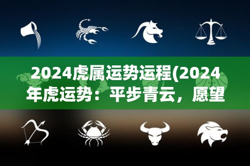 2024虎属运势运程(2024年虎运势：平步青云，愿望达成)